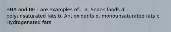 BHA and BHT are examples of... a. Snack foods d. polyunsaturated fats b. Antioxidants e. monounsaturated fats c. Hydrogenated fats