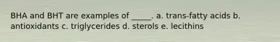 BHA and BHT are examples of _____. a. trans-fatty acids b. antioxidants c. triglycerides d. sterols e. lecithins