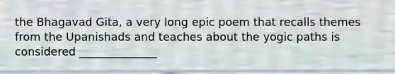 the Bhagavad Gita, a very long epic poem that recalls themes from the Upanishads and teaches about the yogic paths is considered ______________