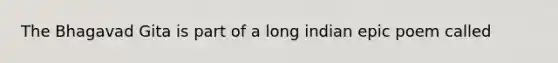 The Bhagavad Gita is part of a long indian epic poem called