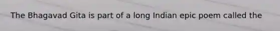 The Bhagavad Gita is part of a long Indian epic poem called the