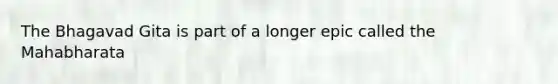 The Bhagavad Gita is part of a longer epic called the Mahabharata