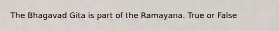 The Bhagavad Gita is part of the Ramayana. True or False