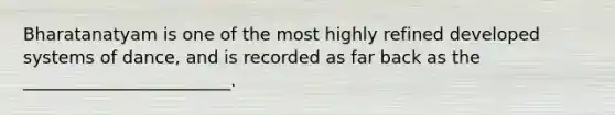 Bharatanatyam is one of the most highly refined developed systems of dance, and is recorded as far back as the ________________________.