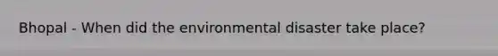 Bhopal - When did the environmental disaster take place?