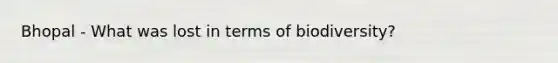 Bhopal - What was lost in terms of biodiversity?