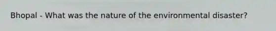 Bhopal - What was the nature of the environmental disaster?