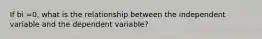 If bi =0, what is the relationship between the independent variable and the dependent variable?