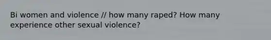 Bi women and violence // how many raped? How many experience other sexual violence?