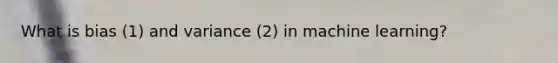 What is bias (1) and variance (2) in machine learning?