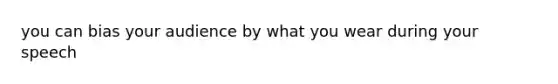 you can bias your audience by what you wear during your speech