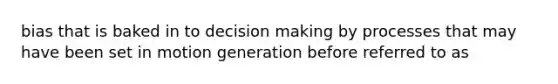 bias that is baked in to decision making by processes that may have been set in motion generation before referred to as