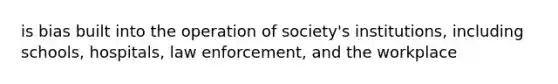 is bias built into the operation of society's institutions, including schools, hospitals, law enforcement, and the workplace