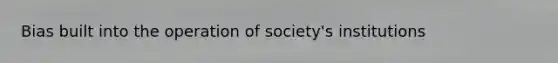 Bias built into the operation of society's institutions