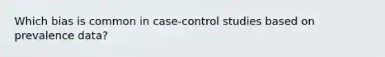 Which bias is common in case-control studies based on prevalence data?