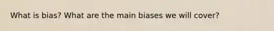 What is bias? What are the main biases we will cover?