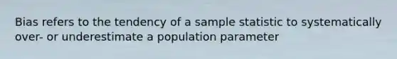 Bias refers to the tendency of a sample statistic to systematically over- or underestimate a population parameter