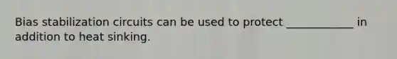 Bias stabilization circuits can be used to protect ____________ in addition to heat sinking.