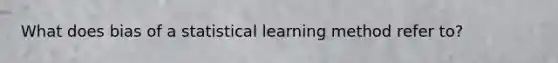 What does bias of a statistical learning method refer to?