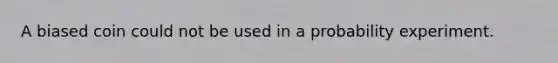 A biased coin could not be used in a probability experiment.