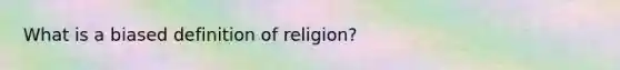 What is a biased definition of religion?