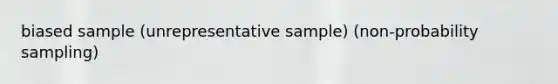 biased sample (unrepresentative sample) (non-probability sampling)