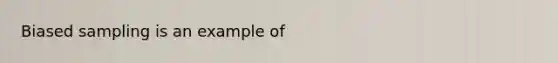 Biased sampling is an example of