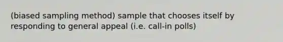 (biased sampling method) sample that chooses itself by responding to general appeal (i.e. call-in polls)