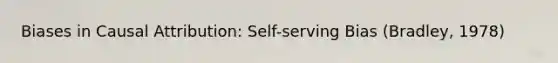 Biases in Causal Attribution: Self-serving Bias (Bradley, 1978)