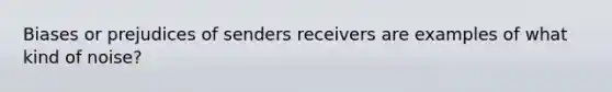 Biases or prejudices of senders receivers are examples of what kind of noise?
