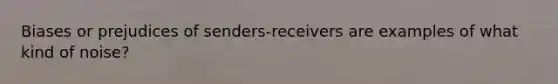 Biases or prejudices of senders-receivers are examples of what kind of noise?