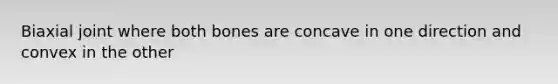 Biaxial joint where both bones are concave in one direction and convex in the other