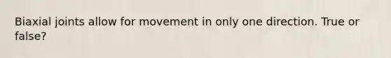 Biaxial joints allow for movement in only one direction. True or false?