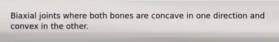 Biaxial joints where both bones are concave in one direction and convex in the other.