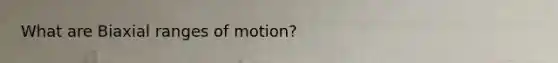 What are Biaxial ranges of motion?