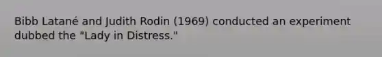 Bibb Latané and Judith Rodin (1969) conducted an experiment dubbed the "Lady in Distress."