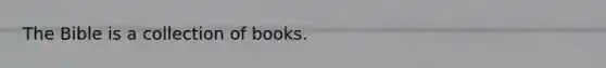 The Bible is a collection of books.