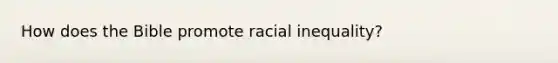 How does the Bible promote racial inequality?