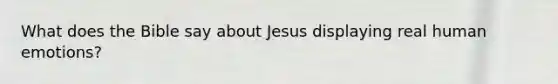 What does the Bible say about Jesus displaying real human emotions?