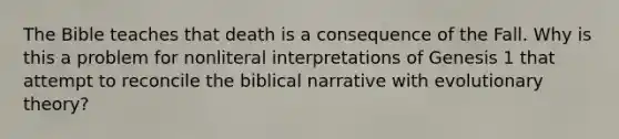 The Bible teaches that death is a consequence of the Fall. Why is this a problem for nonliteral interpretations of Genesis 1 that attempt to reconcile the biblical narrative with evolutionary theory?