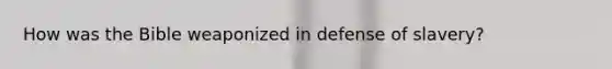 How was the Bible weaponized in defense of slavery?