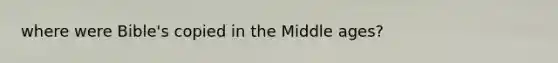 where were Bible's copied in the Middle ages?