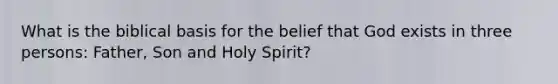 What is the biblical basis for the belief that God exists in three persons: Father, Son and Holy Spirit?