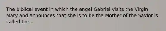 The biblical event in which the angel Gabriel visits the Virgin Mary and announces that she is to be the Mother of the Savior is called the...