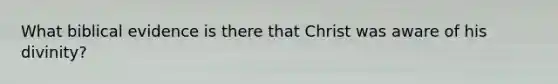 What biblical evidence is there that Christ was aware of his divinity?