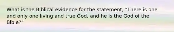 What is the Biblical evidence for the statement, "There is one and only one living and true God, and he is the God of the Bible?"