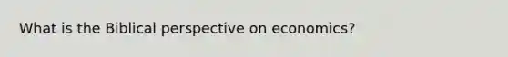 What is the Biblical perspective on economics?