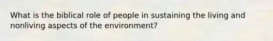 What is the biblical role of people in sustaining the living and nonliving aspects of the environment?