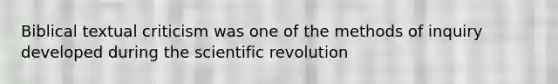 Biblical textual criticism was one of the methods of inquiry developed during the scientific revolution