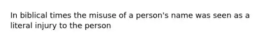 In biblical times the misuse of a person's name was seen as a literal injury to the person